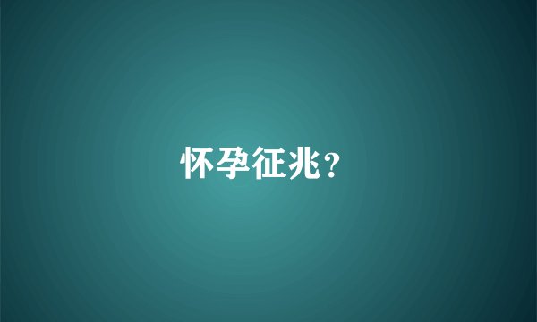 怀孕征兆？