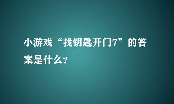 小游戏“找钥匙开门7”的答案是什么？