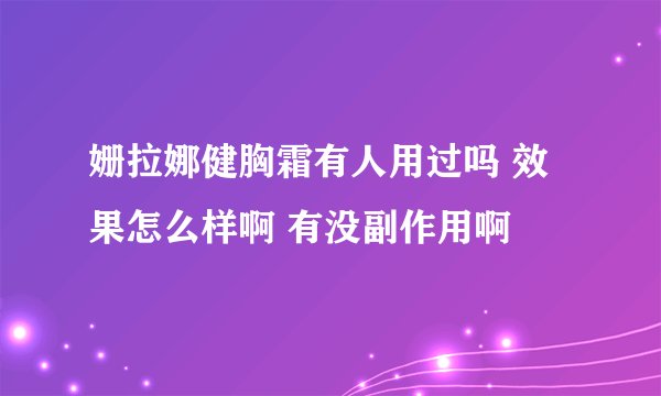 姗拉娜健胸霜有人用过吗 效果怎么样啊 有没副作用啊