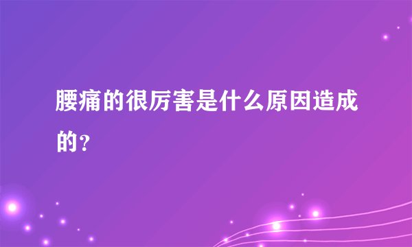 腰痛的很厉害是什么原因造成的？