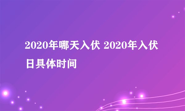 2020年哪天入伏 2020年入伏日具体时间