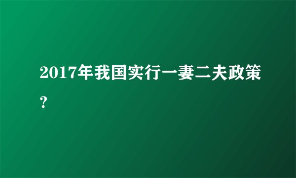 2017年我国实行一妻二夫政策?
