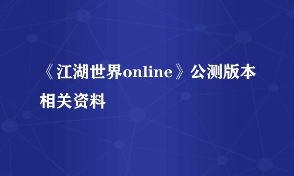 《江湖世界online》公测版本相关资料