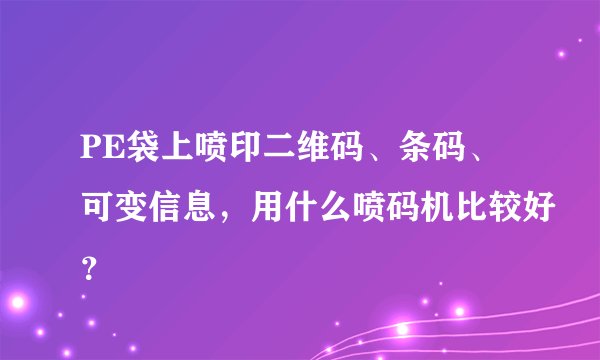 PE袋上喷印二维码、条码、可变信息，用什么喷码机比较好？