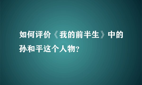 如何评价《我的前半生》中的孙和平这个人物?