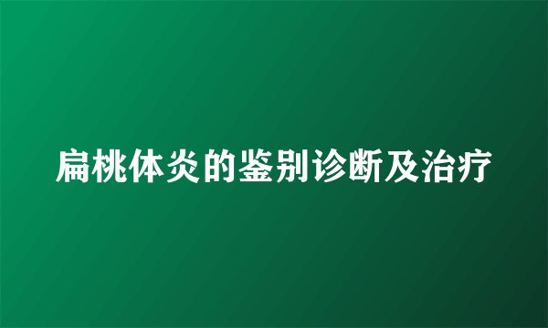 扁桃体炎的鉴别诊断及治疗