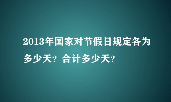 2013年国家对节假日规定各为多少天？合计多少天？