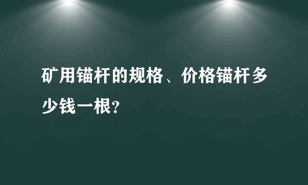 矿用锚杆的规格、价格锚杆多少钱一根?