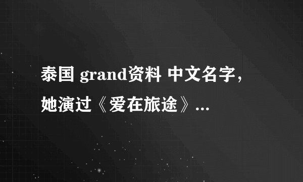 泰国 grand资料 中文名字，她演过《爱在旅途》吗？角色的名字？