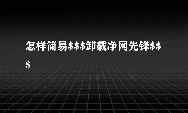 怎样简易$$$卸载净网先锋$$$