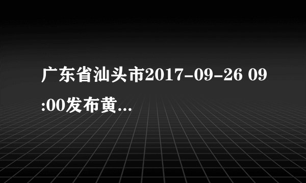 广东省汕头市2017-09-26 09:00发布黄色高温预警