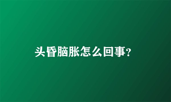 头昏脑胀怎么回事？