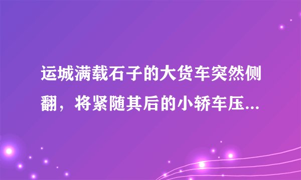 运城满载石子的大货车突然侧翻，将紧随其后的小轿车压扁，一家3口人当场死亡，事故原因在调查，你怎么看？