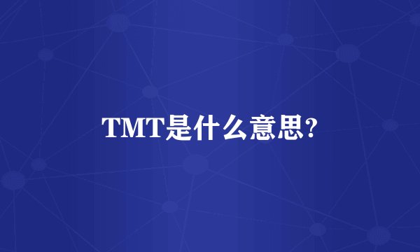 TMT是什么意思?