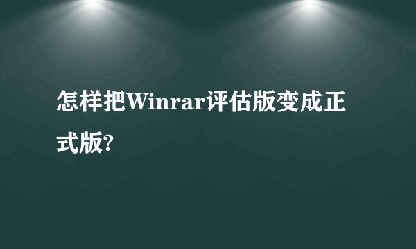 怎样把Winrar评估版变成正式版?