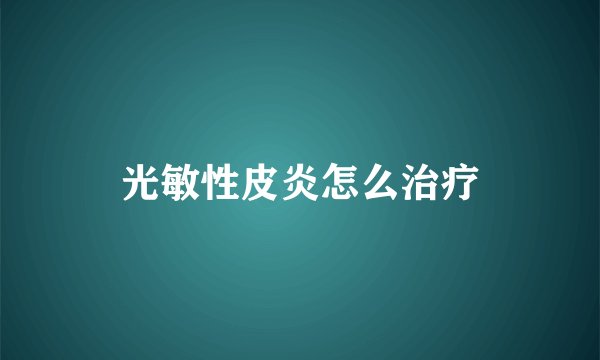 光敏性皮炎怎么治疗