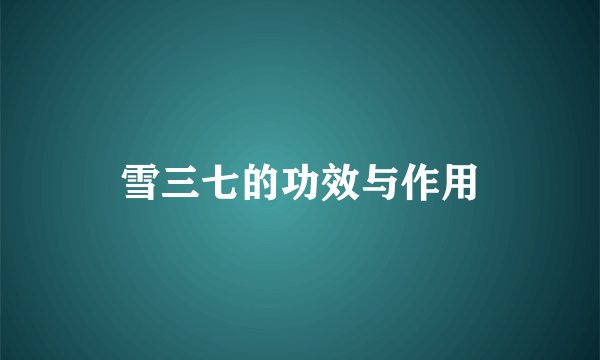 雪三七的功效与作用