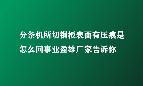 分条机所切钢板表面有压痕是怎么回事业盈雄厂家告诉你