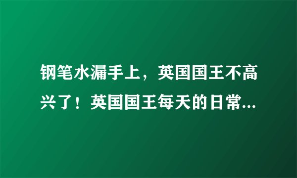 钢笔水漏手上，英国国王不高兴了！英国国王每天的日常是怎样的？