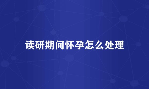 读研期间怀孕怎么处理