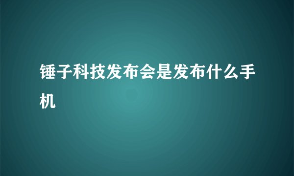 锤子科技发布会是发布什么手机