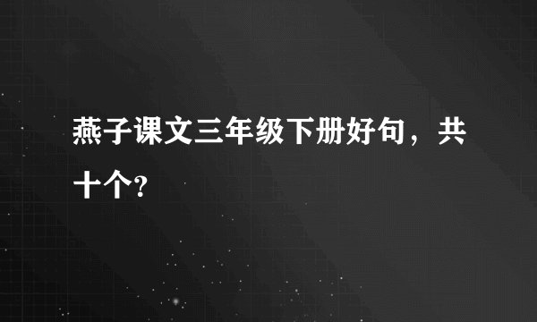 燕子课文三年级下册好句，共十个？