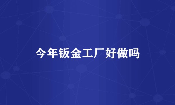 今年钣金工厂好做吗