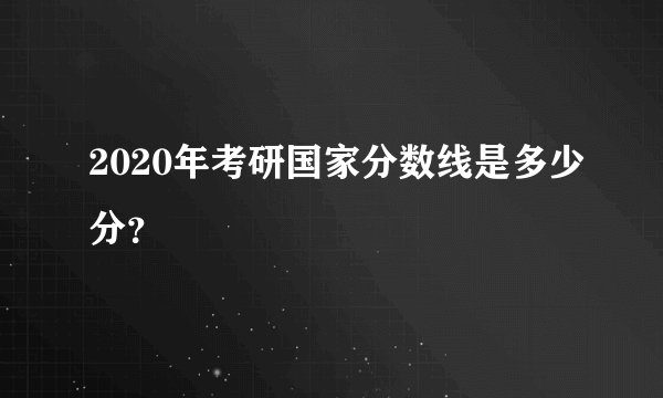 2020年考研国家分数线是多少分？