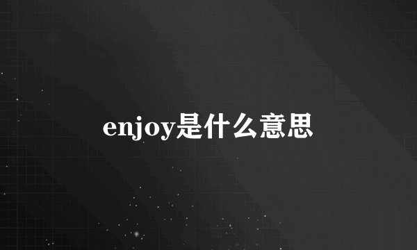 enjoy是什么意思