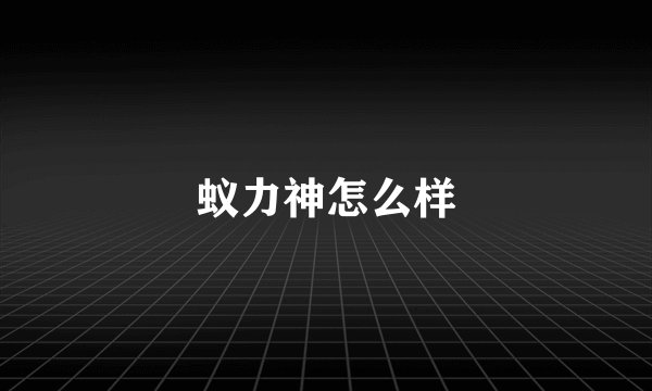 蚁力神怎么样