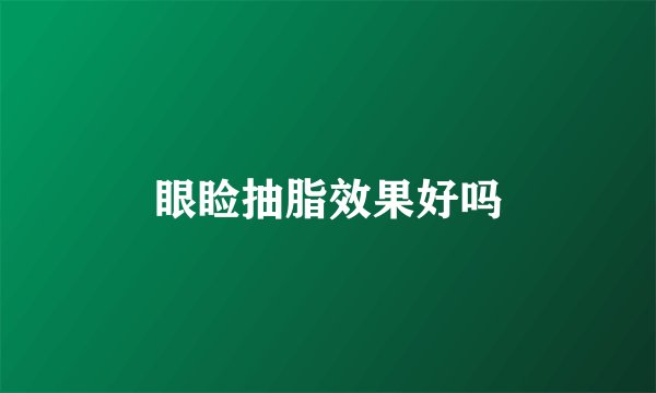 眼睑抽脂效果好吗