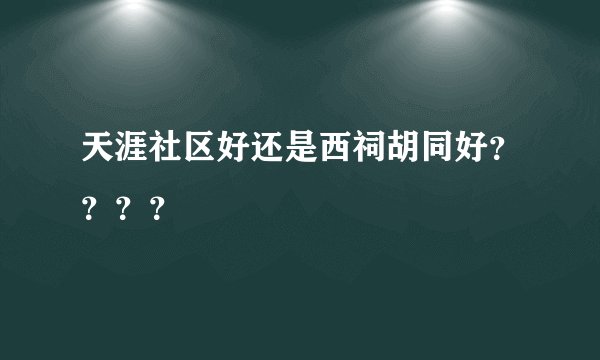 天涯社区好还是西祠胡同好????