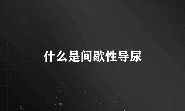 什么是间歇性导尿