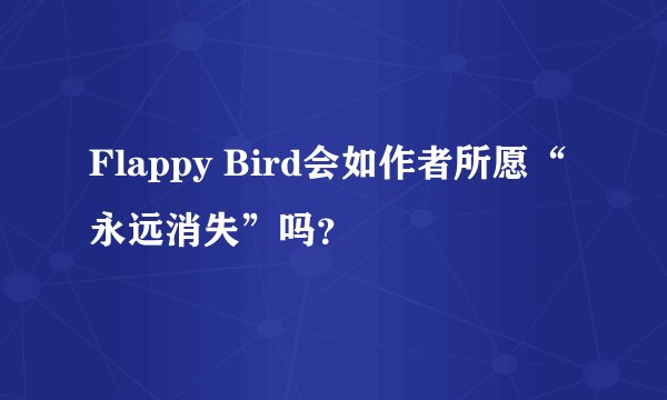 Flappy Bird会如作者所愿“永远消失”吗？