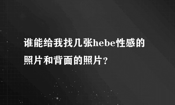 谁能给我找几张hebe性感的照片和背面的照片？