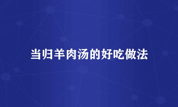 当归羊肉汤的好吃做法