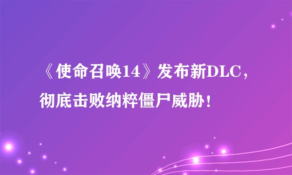 《使命召唤14》发布新DLC，彻底击败纳粹僵尸威胁！