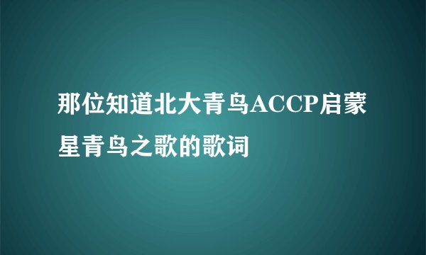 那位知道北大青鸟ACCP启蒙星青鸟之歌的歌词