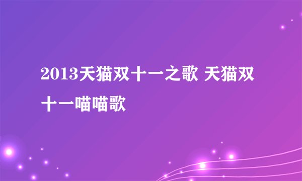 2013天猫双十一之歌 天猫双十一喵喵歌