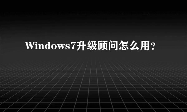 Windows7升级顾问怎么用？