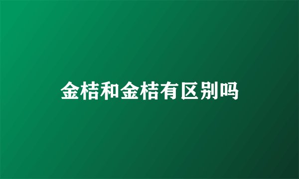 金桔和金桔有区别吗