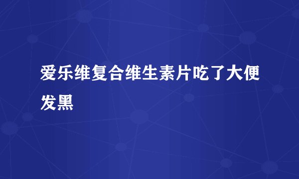 爱乐维复合维生素片吃了大便发黑