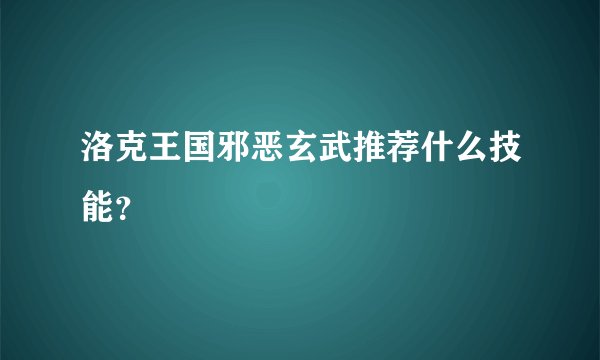 洛克王国邪恶玄武推荐什么技能？