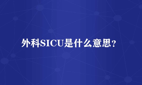 外科SICU是什么意思？