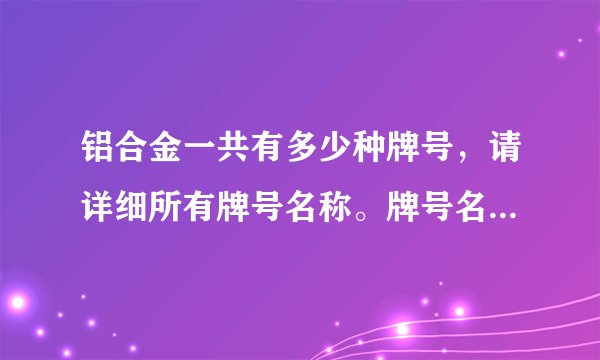 铝合金一共有多少种牌号，请详细所有牌号名称。牌号名称根据什么而定。