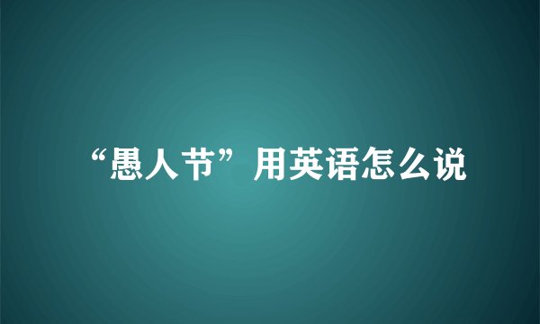 “愚人节”用英语怎么说