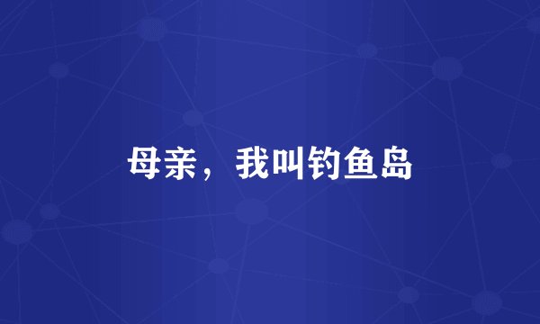 母亲，我叫钓鱼岛