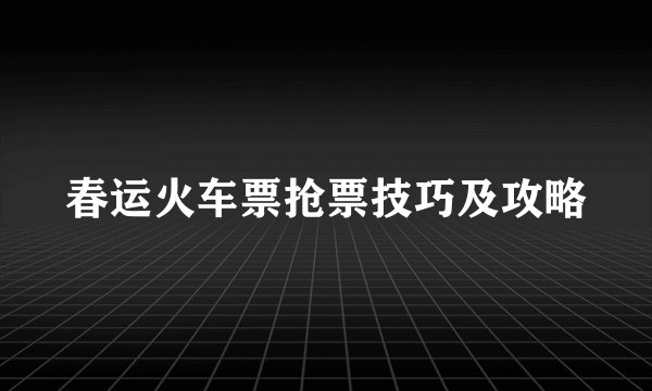 春运火车票抢票技巧及攻略