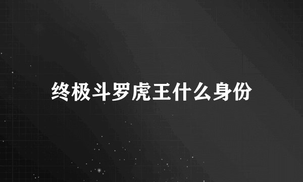 终极斗罗虎王什么身份