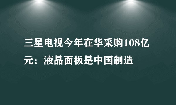 三星电视今年在华采购108亿元：液晶面板是中国制造